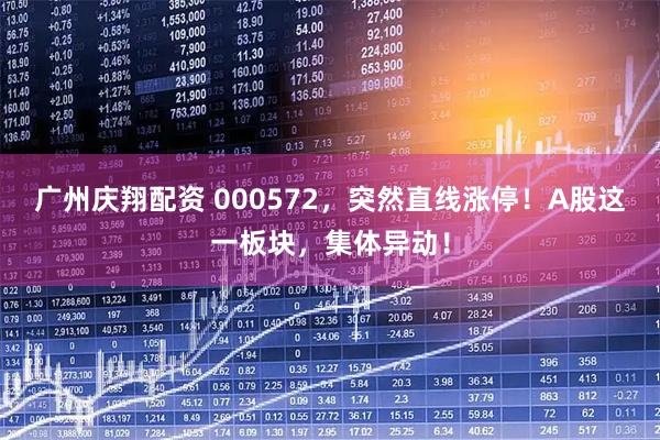 广州庆翔配资 000572，突然直线涨停！A股这一板块，集体异动！