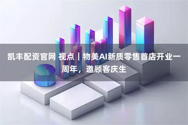 凯丰配资官网 视点｜物美AI新质零售首店开业一周年，邀顾客庆生