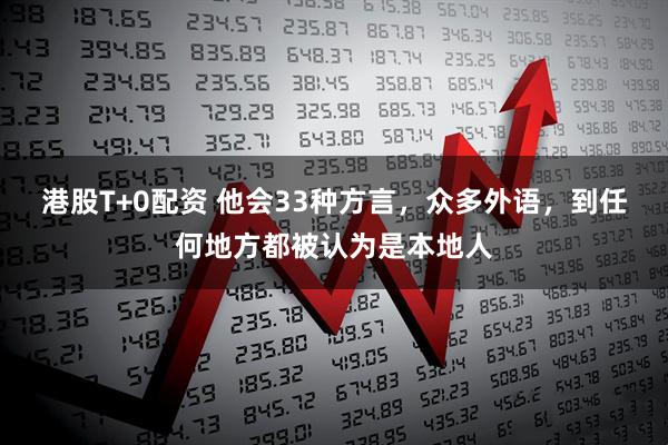 港股T+0配资 他会33种方言，众多外语，到任何地方都被认为是本地人