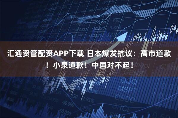 汇通资管配资APP下载 日本爆发抗议：高市道歉！小泉道歉！中国对不起！