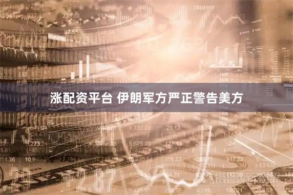 涨配资平台 伊朗军方严正警告美方