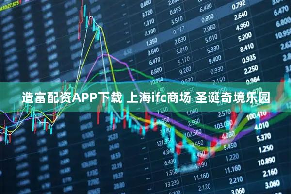 造富配资APP下载 上海ifc商场 圣诞奇境乐园