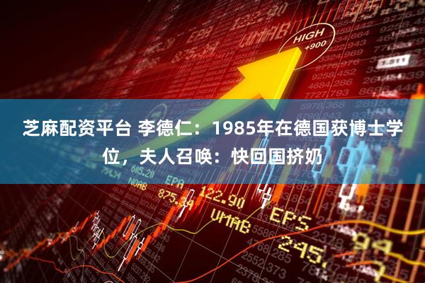 芝麻配资平台 李德仁：1985年在德国获博士学位，夫人召唤：快回国挤奶
