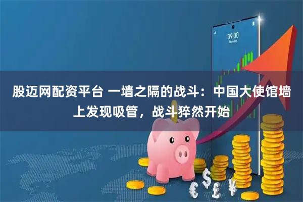 股迈网配资平台 一墙之隔的战斗：中国大使馆墙上发现吸管，战斗猝然开始